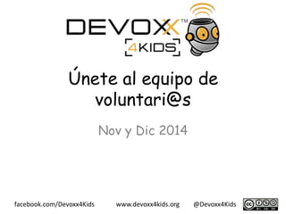 Únete al equipo de 
voluntari@s 
Nov y Dic 2014 
facebook.com/Devoxx4Kids www.devoxx4kids.org @Devoxx4Kids 
 