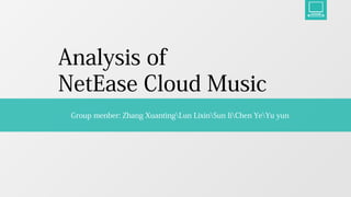 Analysis of
NetEase Cloud Music
Group menber: Zhang XuantingLun LixinSun liChen YeYu yun
 