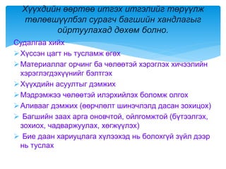 Судалгаа хийх
Хүссэн цагт нь тусламж өгөх
Материаллаг орчинг ба чөлөөтэй хэрэглэх хичээлийн
хэрэглэгдэхүүнийг бэлтгэх
Хүүхдийн асуултыг дэмжих
Мэдрэмжээ чөлөөтэй илэрхийлэх боломж олгох
Аливааг дэмжих (өөрчлөлт шинэчлэлд дасан зохицох)
 Багшийн заах арга оновчтой, ойлгомжтой (бүтээлгэх,
зохиох, чадваржуулах, хөгжүүлэх)
 Бие даан хариуцлага хүлээхэд нь болохгүй зүйл дээр
нь туслах
Хүүхдийн өөртөө итгэх итгэлийг төрүүлж
төлөвшүүлбэл сурагч багшийн хандлагыг
ойртуулахад дөхөм болно.
 