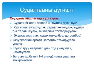 Хүүхдийг уншлаганд сургахдаа:
 Сурагчийг олон талаас нь судлах /хувь хүн/
 Хэл яриаг зүгшрүүлэх, харааг хөгжүүлэх, нүдлэх
ойг төлөвшүүлэх, анхаарлыг тогтворжуулах
 Эх дээр ажиллах, сурах (өгүүлбэр, цогцолбор)
Өгүүлбэрийн өргөлт, зогсолтыг тохируулан
унших
Шүлэг яруу найргийг уран тод уншуулах,
цээжлүүлэх
Бага ангид буюу (1-4 ангид) чанга уншлага
тохиромжтой.
Судалгааны дүгнэлт
 