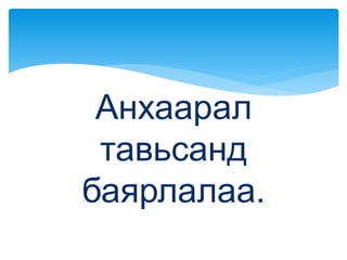 Анхаарал
тавьсанд
баярлалаа.
 