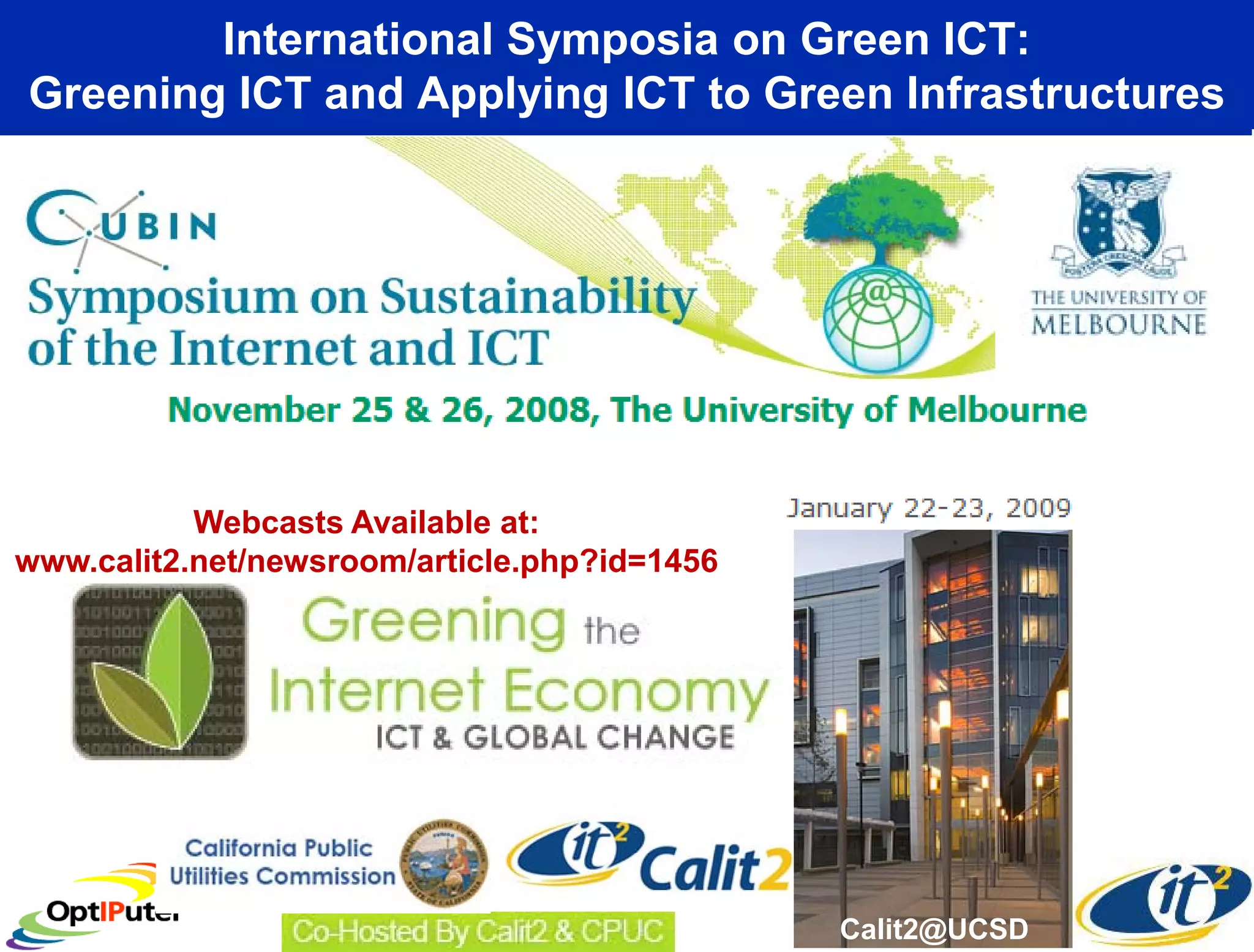 International Symposia on Green ICT:
Greening ICT and Applying ICT to Green Infrastructures




           Webcasts Available at:
www.calit2.net/newsroom/article.php?id=1456




                                              Calit2@UCSD
 