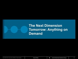 The Next Dimension
                                                                      Tomorrow: Anything on
                                                                      Demand




Cisco IBSG © 2012 Cisco and/or its affiliates. All rights reserved.     Cisco Public   Internet Business Solutions Group   10
 