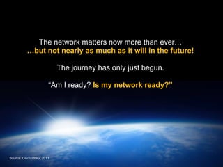 The network matters now more than ever…
                       …but not nearly as much as it will in the future!

                                                             The journey has only just begun.

                                                  “Am I ready? Is my network ready?‖




 Source: Cisco IBSG, 2011
Cisco IBSG © 2012 Cisco and/or its affiliates. All rights reserved.     Cisco Public    Internet Business Solutions Group   19
 