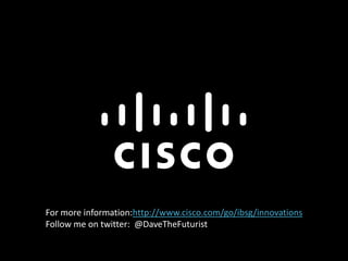For more information:http://www.cisco.com/go/ibsg/innovations
Follow me on twitter: @DaveTheFuturist
 