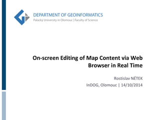 On-screen Editing of Map Content via Web 
Browser in Real Time 
Rostislav NÉTEK 
InDOG, Olomouc | 14/10/2014 
 