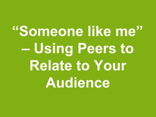 Why Use Peers?
• Norm a behavior
• Make it aspirational
• Try it on for size
• Trusted voice
 