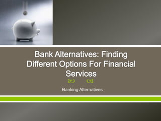          
Banking Alternatives
 