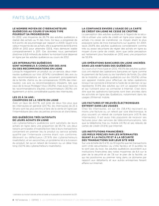 FAITS SAILLANTS

Le nombre moyen de cyberacheteurs                                                                   La confiance envers l’usage de la carte
québécois au cours d’un mois type                                                                   de crédit en ligne ne cesse de croître
poursuit sa progression                                                                             La perception des adultes québécois à l’égard de la sécu­
En  2012, une moyenne de 26,7 % des adultes québécois a                                             rité à utiliser une carte de crédit en ligne pour payer des
réalisé des achats au fil des mois. Ce taux a progressé de                                          achats n’a cessé de s’améliorer, ce moyen étant le plus
6,9 points de pourcentage par rapport à 2009. Quant à la                                            populaire (près de trois transactions sur quatre). En 2001,
valeur moyenne de ces achats, elle a augmenté de 63 $ entre                                         seuls 25,8 % des adultes québécois considéraient comme
2009 et  2012 pour atteindre 333 $, mais demeure stable                                             très ou assez sécuritaire de régler des achats en ligne au
comparativement à  2011. Ces données nous permet­ ent       t                                       moyen d’une carte de crédit, alors que cette perception
d’estimer à 6,8 milliards de dollars 1 le montant total dépensé                                     est nettement plus favorable en 2012 avec une proportion
en ligne par les adultes québécois au cours de 2012.                                                de 55,9 %.

Les internautes québécois                                                                           Les opérations bancaires en ligne ancrées
sont nombreux à consulter des avis                                                                  dans les habitudes des Québécois
ou des recommandations en ligne                                                                     Au cours d’un mois type en 2012, 49,5 % des adultes québé­
Lorsqu’ils magasinent un produit ou un service, deux inter­                                         cois ont réalisé des opérations bancaires en ligne comme
nautes québécois sur trois (67,4 %) considèrent des avis ou                                         le paiement de factures ou les transferts de fonds. Du côté
des recommandations en ligne, provenant principalement                                              de la mobilité, un adulte québécois sur dix (10,6 %) utilise
de la famille, d’amis ou de connaissances (51,9 % des inter­                                        son appareil mobile pour effectuer de telles opérations
nautes). Les avis ou recommandations d’experts, tels que                                            lorsqu’il se connecte à Internet à l’aide de ce dernier, ce qui
ceux de la revue Protégez-Vous (35,8 %), mais aussi l’avis ou                                       représente 31,9 % des adultes qui ont un appareil mobile
les recommandations d’autres consommateurs (30,1 %) ont                                             et qui l’utilisent pour se connecter à Internet. C’est donc
également un écho considérable auprès des internautes.                                              dire que les opérations bancaires sont bien ancrées dans
                                                                                                    les acti­ ités en ligne des Québécois, notamment dans les
                                                                                                            v
Les 25 à 34 ans :                                                                                   usages d’Internet mobile.
champions de la vente en ligne
Avec un taux de 44,7 %, soit près de deux fois plus que                                             Les factures et relevés électroniques
les internautes en général (24,7 %), les internautes de 25 à                                        entrent dans les usages
34 ans sont les plus enclins à faire de la vente en ligne par                                       Chez les internautes, six sur dix (58,4 %) reçoivent au
l’intermédiaire des sites de petites annonces et d’enchères.                                        moins une facture ou un relevé par voie électronique, le
                                                                                                    plus souvent un relevé de compte bancaire (43,1 % des
Des Québécois très satisfaits                                                                       internautes). Il est aussi très populaire de recevoir ses
de leurs achats en ligne                                                                            factures pour des services de télécommunications, tels
Les cyberacheteurs québécois sont satisfaits de leurs                                               que la téléphonie fixe ou mobile (41,1 %) et ses relevés de
achats en ligne dans une proportion de 95,7 %. Les deux                                             cartes de crédit (31,6 %) par Internet.
raisons principales d’insatisfaction liée à leurs transactions
concernent en premier lieu le produit ou service acheté,                                            Les institutions financières :
qualifié par l’internaute comme étant non conforme,                                                 les mieux perçues par les internautes
      v
déce­ ant ou défectueux (37,8 % des cyberacheteurs                                                  quant à la facilité et à la sécurité
insatisfaits), et en second lieu un problème lié à la livraison                                     des transactions sur leur site Web
du produit, tel qu’un retard de livraison ou un délai trop                                          Sur une échelle de 0 à 10, où 10 signifie que les transactions
long (32,1 % des cyberacheteurs insatisfaits).                                                      sont « très sécuritaires » ou « très faciles » et 0 qu’elles ne
                                                                                                    le sont pas du tout, les adultes québécois accordent aux
                                                                                                    institutions financières des notes moyennes de 8,4 sur le
                                                                                                    plan de la sécurité et de 7,8 sur le plan de la facilité, ce
                                                                                                    qui les positionne au premier rang dans ce domaine par
                                                                                                    rapport aux détaillants et aux autres entreprises faisant
                                                                                                    affaire sur Internet.




1
    L
     ’estimation du montant total des achats est basée sur la population au recensement de 2011.

4 netendances | CEFRIO | Le commerce électronique et les services bancaires en ligne au Québec
 