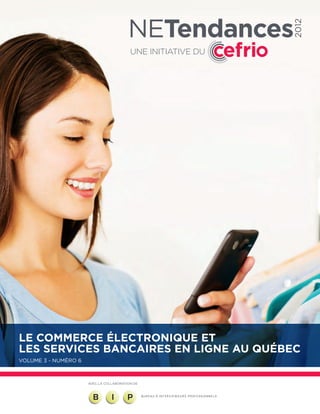 2012



Le commerce électronique et
les services bancaires en ligne au Québec
Volume 3 - Numéro 6



                      AVEC LA COLLABORATION DE
 