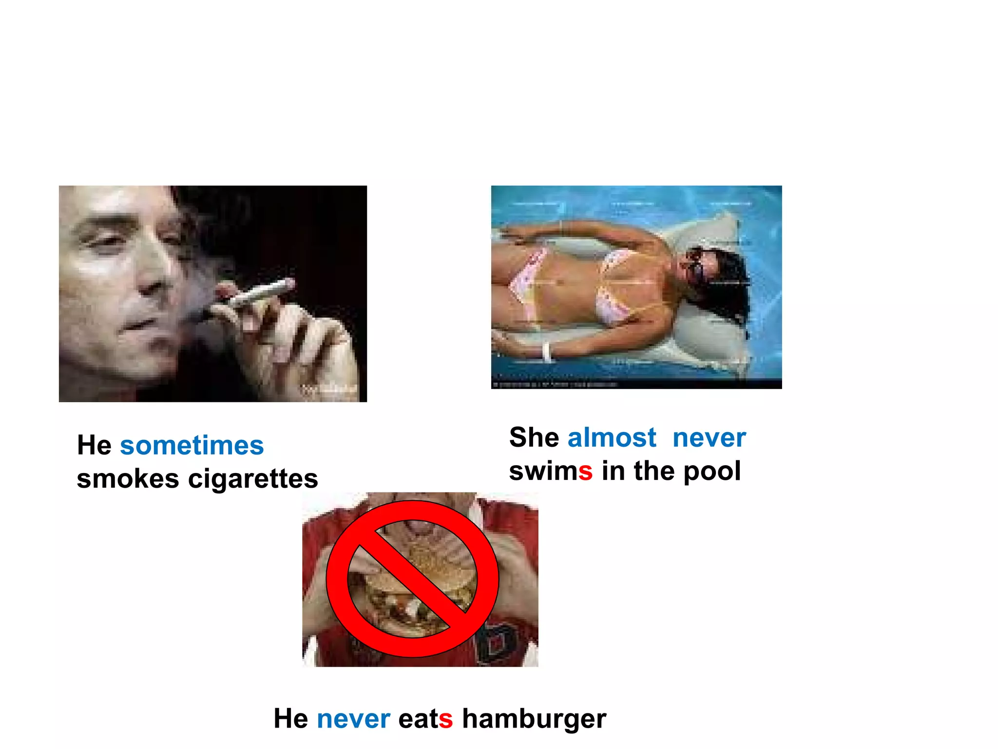 EXAMPLES  H e  sometimes  smoke s  cigarettes  S he  almost  never  swim s  in the pool  He  never   eat s  hamburger  