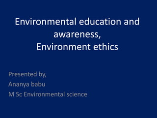 Environmental education and
awareness,
Environment ethics
Presented by,
Ananya babu
M Sc Environmental science
 