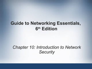 Guide to Networking Essentials,
6th
Edition
Chapter 10: Introduction to Network
Security
 