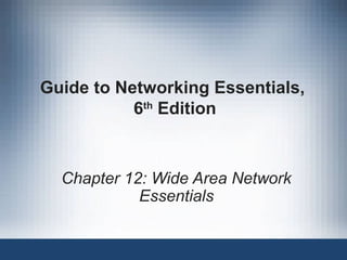 Guide to Networking Essentials,
6th
Edition
Chapter 12: Wide Area Network
Essentials
 