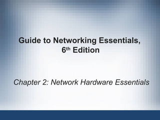 Guide to Networking Essentials,
6th
Edition
Chapter 2: Network Hardware Essentials
 