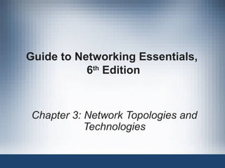 Guide to Networking Essentials,
6th
Edition
Chapter 3: Network Topologies and
Technologies
 