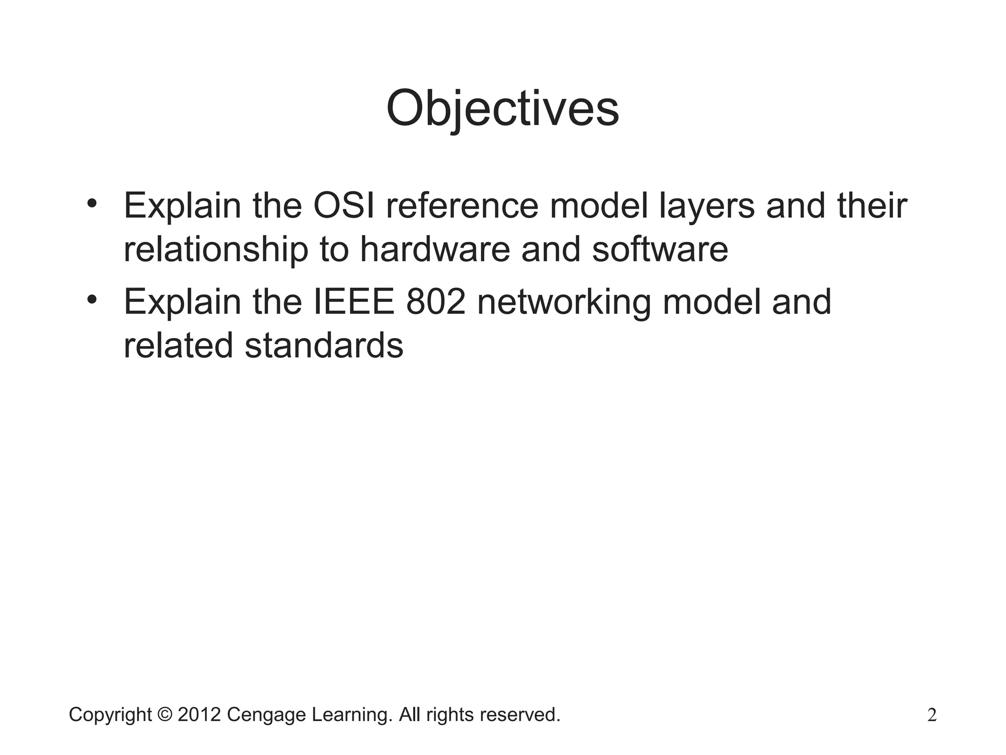 Copyright © 2012 Cengage Learning. All rights reserved. 2
Objectives
2
• Explain the OSI reference model layers and their
relationship to hardware and software
• Explain the IEEE 802 networking model and
related standards
 