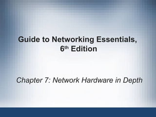 Guide to Networking Essentials,
6th
Edition
Chapter 7: Network Hardware in Depth
 
