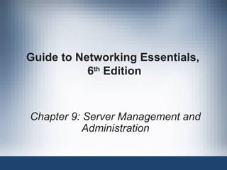 Guide to Networking Essentials,
6th
Edition
Chapter 9: Server Management and
Administration
 