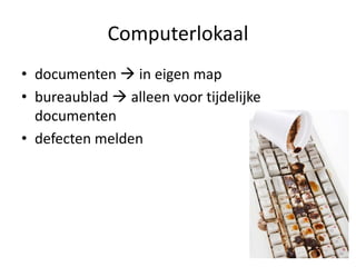 Computerlokaal
• documenten  in eigen map
• bureaublad  alleen voor tijdelijke
  documenten
• defecten melden
 