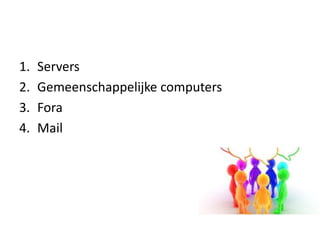 1.   Servers
2.   Gemeenschappelijke computers
3.   Fora
4.   Mail
 