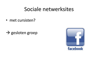 Sociale netwerksites
• met cursisten?

 gesloten groep
 
