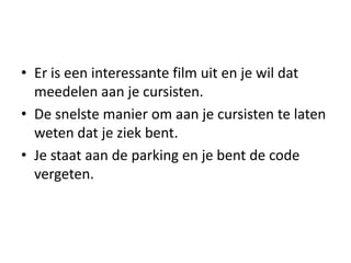 • Er is een interessante film uit en je wil dat
  meedelen aan je cursisten.
• De snelste manier om aan je cursisten te laten
  weten dat je ziek bent.
• Je staat aan de parking en je bent de code
  vergeten.
 