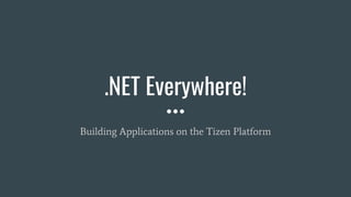 .NET Everywhere!
Building Applications on the Tizen Platform
 