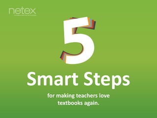 Smart Steps
for making teachers love
textbooks again.
 