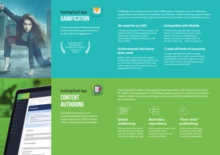 CONTENT
AUTHORING
learningCloud Apps
An intuitive and easy-to-use
authoring tool that allows users to
create responsive, HTML5 content
with no programming knowledge.
Gamification
learningCloud Apps
Create beautifully designed learning
portals and utilise game mechanics
to drive learner engagement.
Challenge your students to learn more! Utilise game mechanics such as challenges,
progressions and rewards to incentivise your learners. Adopt a learning resource based
approach to content design and break free from the shackles of the traditional course.
Create beautiful, modern and engaging learning content, fully responsive for use on
PC, tablets and smartphones. The template-based approach to content development
makes it simpler than ever to develop a culture of content development from within
the organisation.
No need for an LMS
A simple yet fun portal which harnesses the
power of xAPI to create engaging learning
experiences. Delivering the same
functionality as LMS but without an LMS
look and feel!
Create all kinds of resources
Use the embedded H5P editor to create
engaging interactive videos, questionnaires,
presentations, interactive audios, etc. within
your stories. Or, give your existing learning
resources a new lease of life!
Compatible with Mobile
As with all the very best apps, Learning
Stories is accesible on any device. Create
stories which are so compelling your
learners will want to complete them on
the bus, on the sofa… wherever they are!
Achievements that leave
their mark
Badges within Learning Stories support
Mozilla Open Badges, allowing your learners
to record their achievements in their own
online repository, keep it permanently and
display them for all to see.
Activities
repository
Add amazing interactive
activities to your
content thanks to our
Activities Editor.
“One-click”
publishing
Publish your projects
directly to your LMS.
Compatible with all
e-learning standards.
Quick
authoring
Edit content directly in
the authoring tool and
preview progress. What
you see is what you get.
MOST INNOVATIVE
INTERNATIONAL
TECHNOLOGIES PRODUCT
LT AWARDS 2016
BRONZE
 