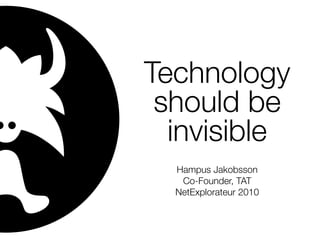 Technology
 should be
  invisible
  Hampus Jakobsson
   Co-Founder, TAT
  NetExplorateur 2010
 