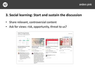 3. Social learning: Start and sustain the discussion
• Share relevant, controversial content
• Ask for views: risk, opport...