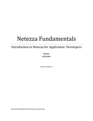 Netezza Fundamentals
Introduction to Netezza for Application Developers
Biju Nair
04/29/2014
Version: Draft 1.5
Document provided for information purpose only.
 