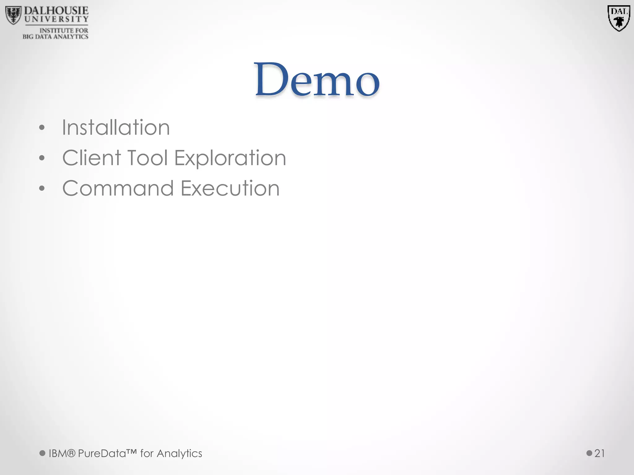 Demo
• Installation
• Client Tool Exploration
• Command Execution
IBM® PureData™ for Analytics 21
 