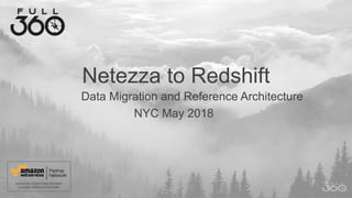 Netezza to Redshift
Data Migration and Reference Architecture
NYC May 2018
 