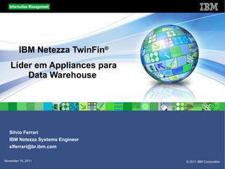 IBM Netezza TwinFin ® Líder em Appliances para Data Warehouse  Silvio Ferrari IBM Netezza Systems Engineer [email_address] 