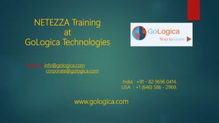 NETEZZA Training
at
GoLogica Technologies
Email id: info@gologica.com
corporate@gologica.com
India : +91 - 82 9696 0414.
USA : +1 (646) 586 - 2969.
www.gologica.com
 