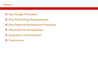 Topics


  Key Design Principles
  Key Technology Requirements
  Key Physical Architecture Principles
  Parameter for Comparison
  Evaluation Consideration
  Conclusion




                                          2
 