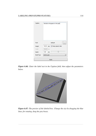 LABELING (PRIVATE/PRO FEATURE) 114 
Figure 6.46: Enter the label text in the Caption field, then adjust the parameters 
below. 
Figure 6.47: The preview of the labeled box. Change the size by dragging the blue 
lines, for rotating, drag the grey boxes. 
 