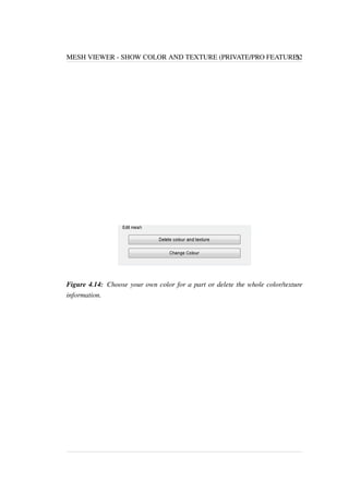 MESH VIEWER - SHOW COLOR AND TEXTURE (PRIVATE/PRO FEATURE) 52 
Figure 4.14: Choose your own color for a part or delete the whole color/texture 
information. 
 