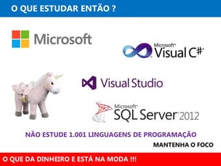 O QUE ESTUDAR ENTÃO ?
O QUE DA DINHEIRO E ESTÁ NA MODA !!!
NÃO ESTUDE 1.001 LINGUAGENS DE PROGRAMAÇÃO
MANTENHA O FOCO
 