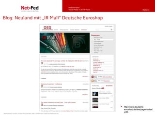 NetFederation
                                                                                     Social Media in der IR-Praxis                        | Seite 16




Blog: Neuland mit „IR Mall“ Deutsche Euroshop




                                                                                                                     •   http://www.deutsche-
                                                                                                                         euroshop.de/des/pages/index/
                                                                                                                         p/86
NetFederation GmbH | Sürther Hauptstraße 180b | 50999 Köln | www.net-federation.de
 