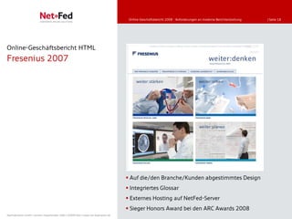 Online-Geschäftsbericht 2008 - Anforderungen an moderne Berichterstattung   | Seite 18




Online-Geschäftsbericht HTML
Fresenius 2007




                                                                                      Auf die/den Branche/Kunden abgestimmtes Design
                                                                                      Integriertes Glossar
                                                                                      Externes Hosting auf NetFed-Server
                                                                                      Sieger Honors Award bei den ARC Awards 2008
NetFederation GmbH | Sürther Hauptstraße 180b | 50999 Köln | www.net-federation.de
 
