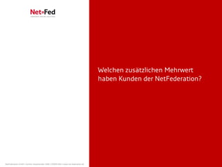Welchen zusätzlichen Mehrwert
                                                                                     haben Kunden der NetFederation?




NetFederation GmbH | Sürther Hauptstraße 180b | 50999 Köln | www.net-federation.de
 