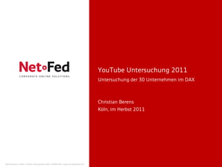YouTube Untersuchung 2011
                                                                                     Untersuchung der 30 Unternehmen im DAX



                                                                                     Christian Berens
                                                                                     Köln, im Herbst 2011




NetFederation GmbH | Sürther Hauptstraße 180b | 50999 Köln | www.net-federation.de
 