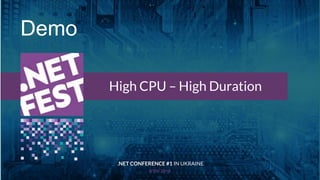 Тема доклада
Тема доклада
Тема доклада
KYIV 2018
High CPU – High Duration
.NET CONFERENCE #1 IN UKRAINE
Demo
 