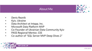 t .NET LEVEL UP
KYIV 2018
About Me
• Denis Reznik
• Kyiv, Ukraine
• Data Architect at Intapp, Inc.
• Microsoft Data Platform MVP
• Co-Founder of Ukrainian Data Community Kyiv
• PASS Regional Mentor, CEE
• Co-author of “SQL Server MVP Deep Dives 2”
 