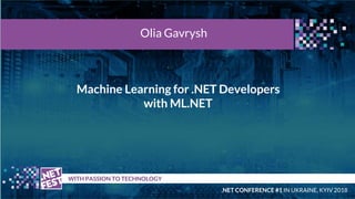 Machine Learning for .NET Developers
with ML.NET
t WITH PASSION TO TECHNOLOGY
Olia Gavrysh
.NET CONFERENCE #1 IN UKRAINE, KYIV 2018
 