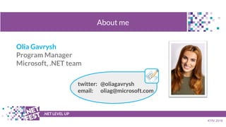 Olia Gavrysh
Program Manager
Microsoft, .NET team
t .NET LEVEL UP
KYIV 2018
About me
twitter: @oliagavrysh
email: oliag@mi...
