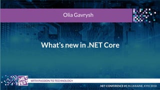 What’s new in .NET Core
t WITH PASSION TO TECHNOLOGY
Olia Gavrysh
.NET CONFERENCE #1 IN UKRAINE, KYIV 2018
 